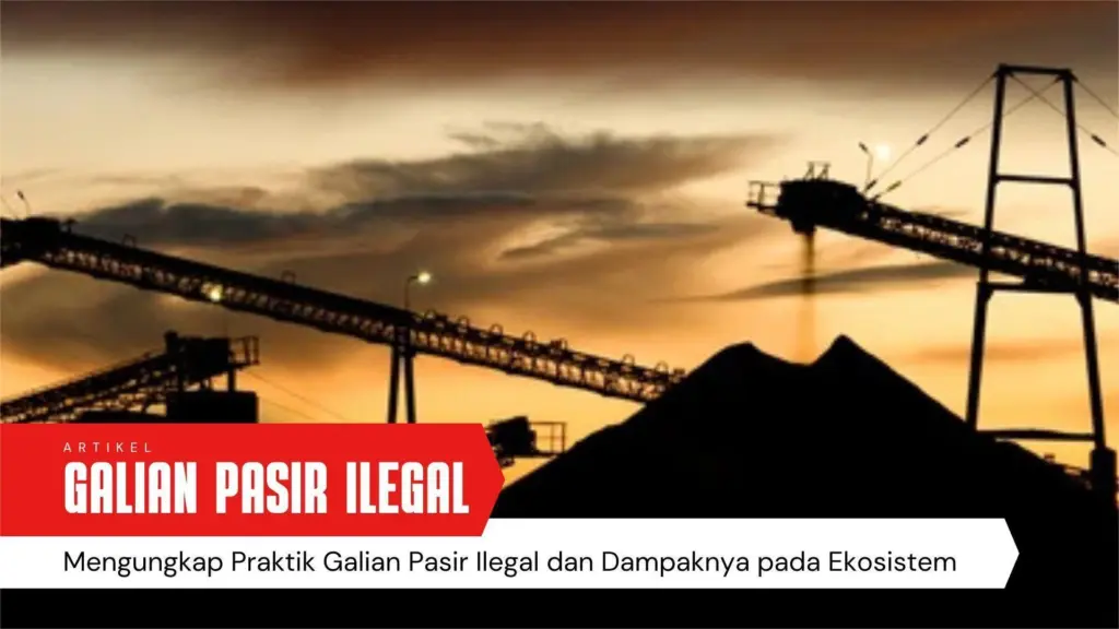 Mengungkap galian pasir ilegal dan dampak ekosistem